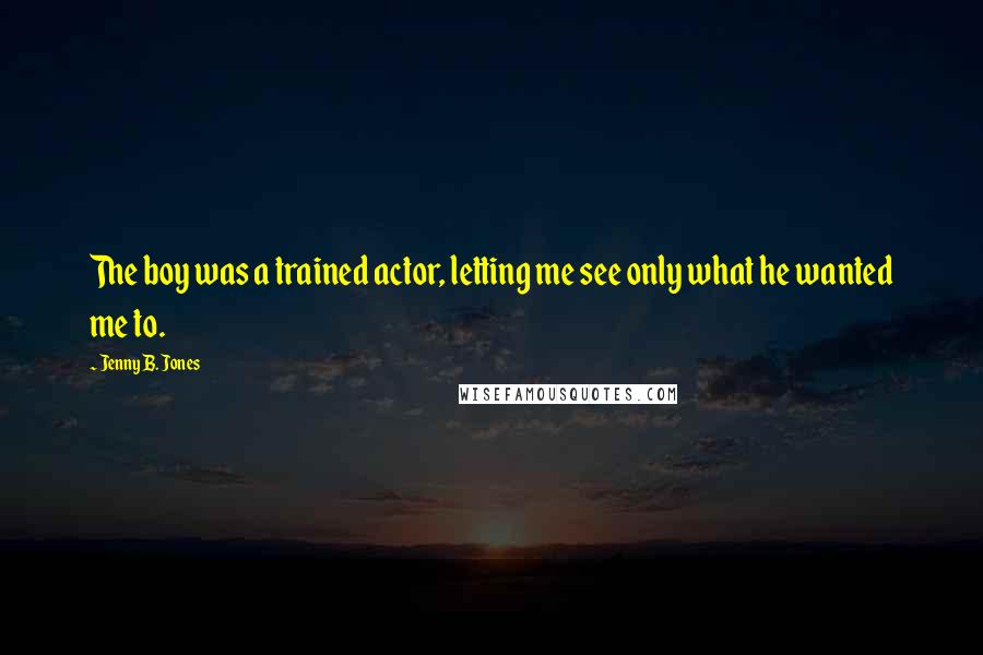 Jenny B. Jones Quotes: The boy was a trained actor, letting me see only what he wanted me to.