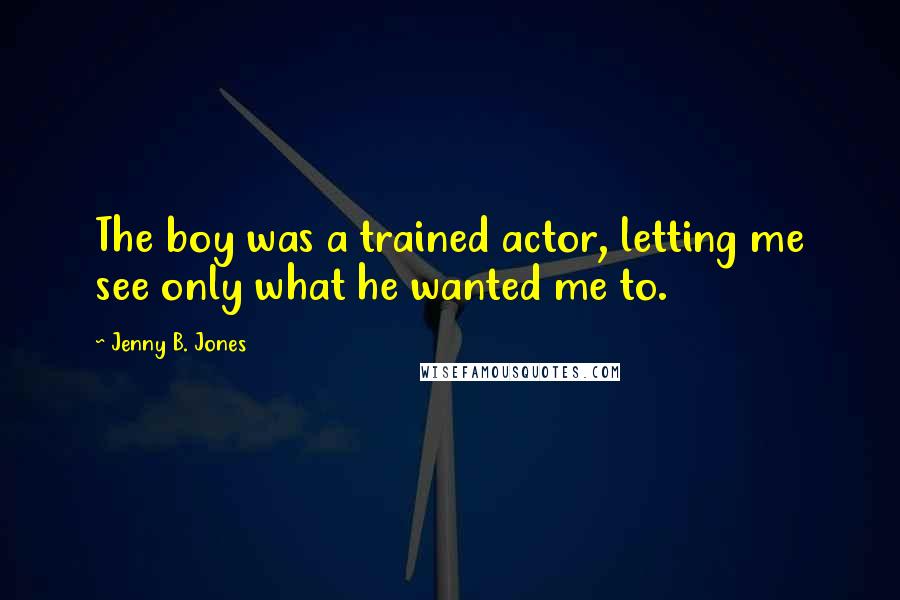 Jenny B. Jones Quotes: The boy was a trained actor, letting me see only what he wanted me to.
