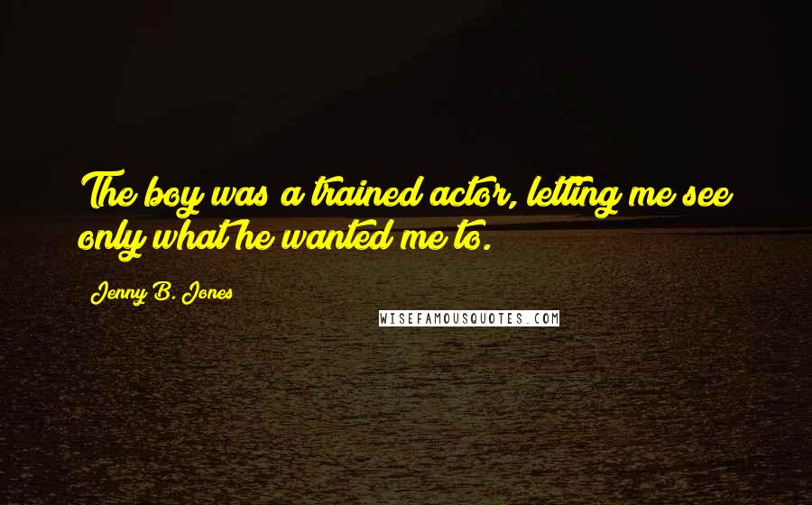 Jenny B. Jones Quotes: The boy was a trained actor, letting me see only what he wanted me to.