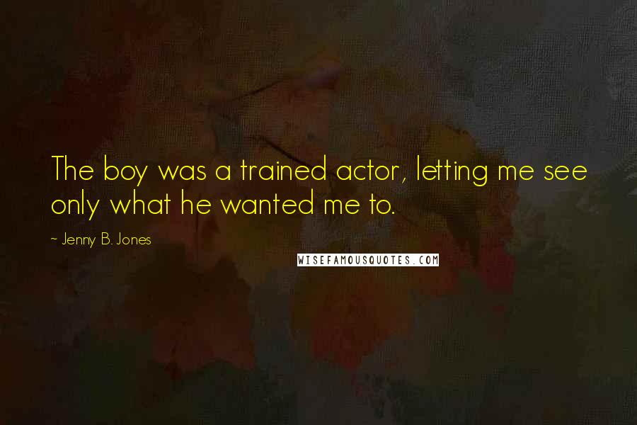 Jenny B. Jones Quotes: The boy was a trained actor, letting me see only what he wanted me to.