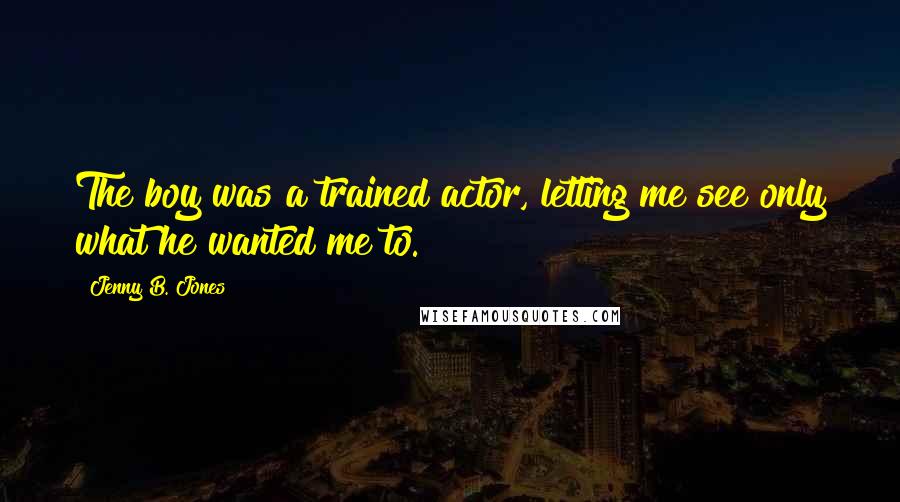Jenny B. Jones Quotes: The boy was a trained actor, letting me see only what he wanted me to.
