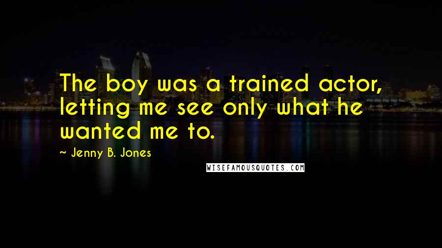 Jenny B. Jones Quotes: The boy was a trained actor, letting me see only what he wanted me to.