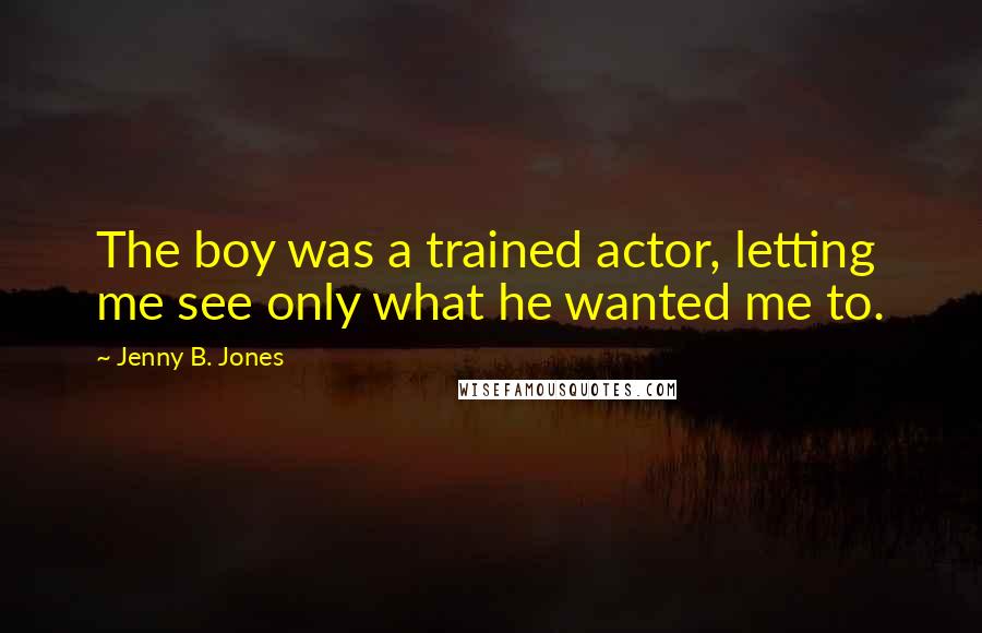 Jenny B. Jones Quotes: The boy was a trained actor, letting me see only what he wanted me to.