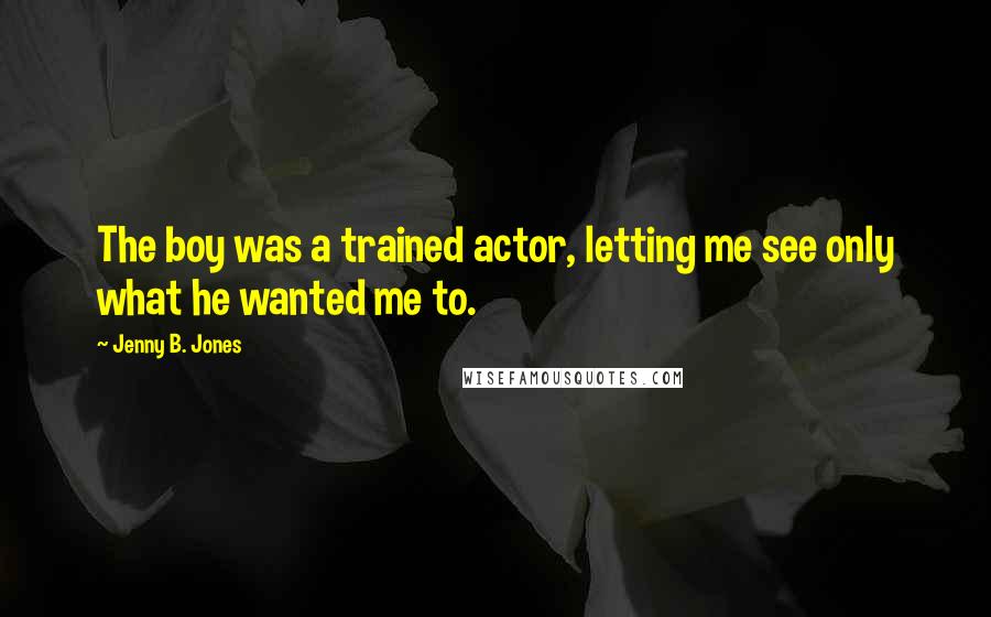 Jenny B. Jones Quotes: The boy was a trained actor, letting me see only what he wanted me to.