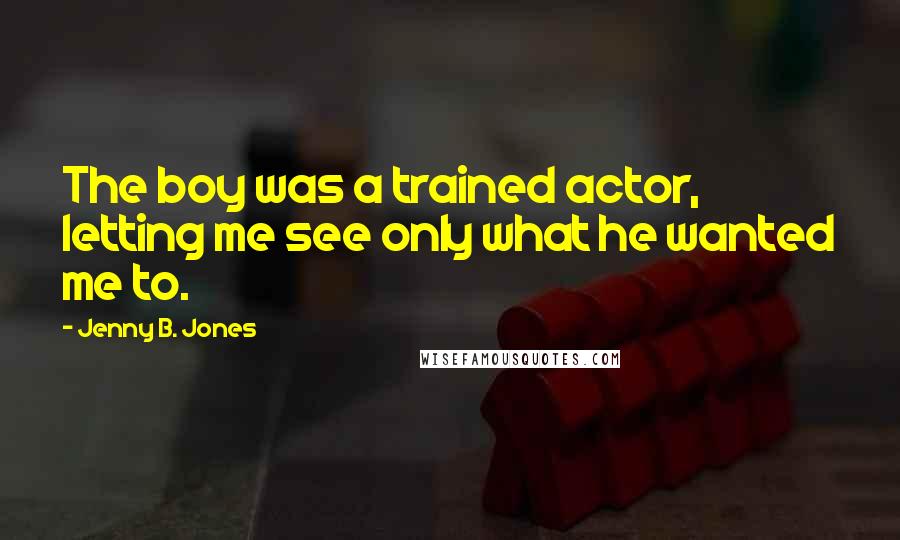 Jenny B. Jones Quotes: The boy was a trained actor, letting me see only what he wanted me to.