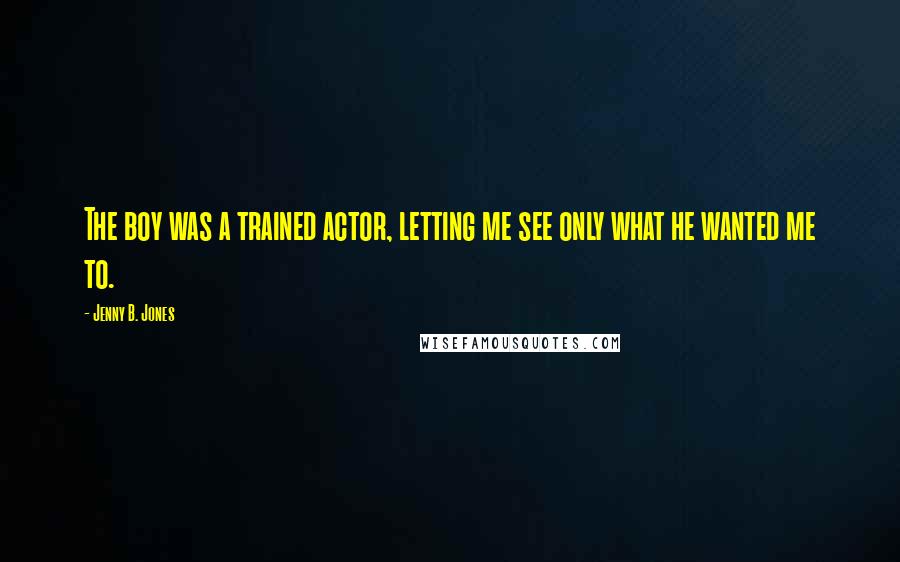 Jenny B. Jones Quotes: The boy was a trained actor, letting me see only what he wanted me to.