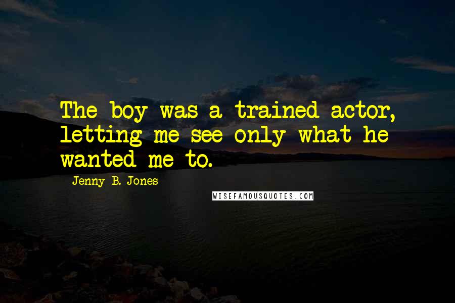 Jenny B. Jones Quotes: The boy was a trained actor, letting me see only what he wanted me to.