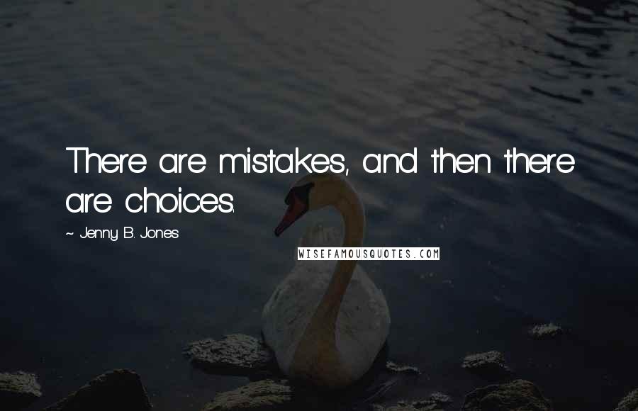 Jenny B. Jones Quotes: There are mistakes, and then there are choices.