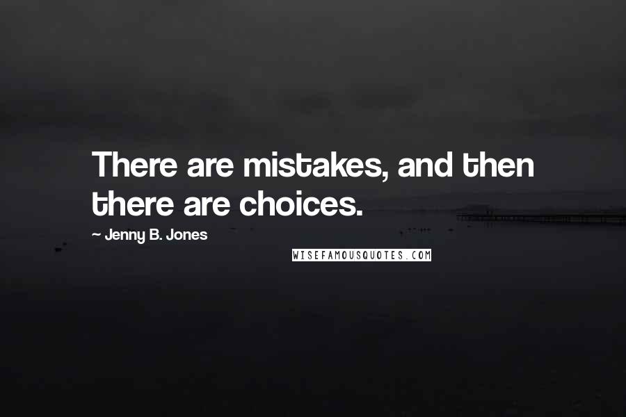 Jenny B. Jones Quotes: There are mistakes, and then there are choices.