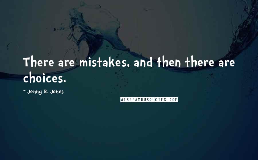 Jenny B. Jones Quotes: There are mistakes, and then there are choices.