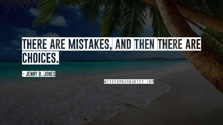 Jenny B. Jones Quotes: There are mistakes, and then there are choices.