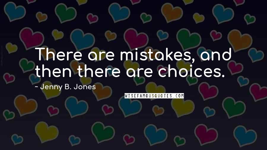 Jenny B. Jones Quotes: There are mistakes, and then there are choices.