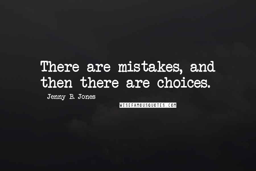Jenny B. Jones Quotes: There are mistakes, and then there are choices.