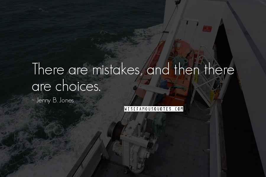 Jenny B. Jones Quotes: There are mistakes, and then there are choices.