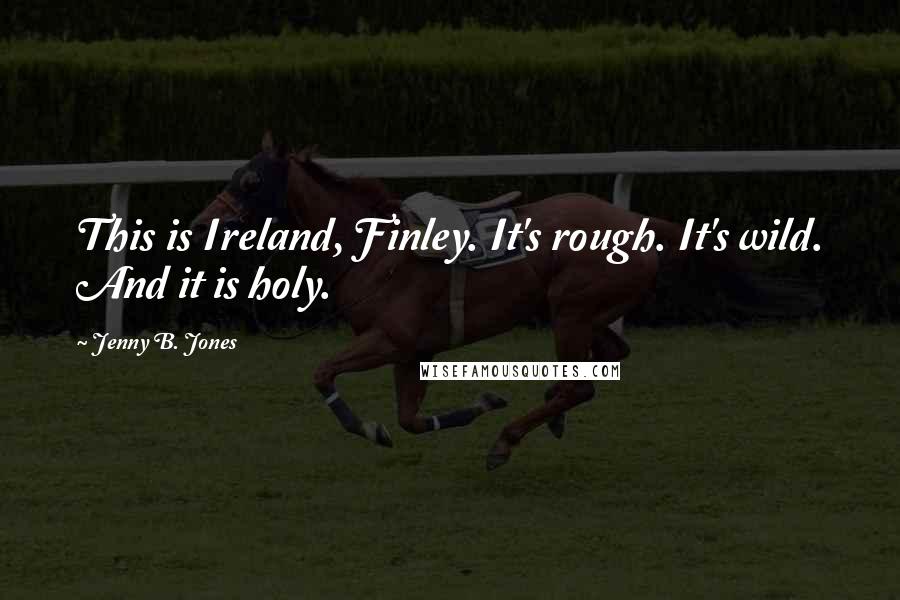 Jenny B. Jones Quotes: This is Ireland, Finley. It's rough. It's wild. And it is holy.