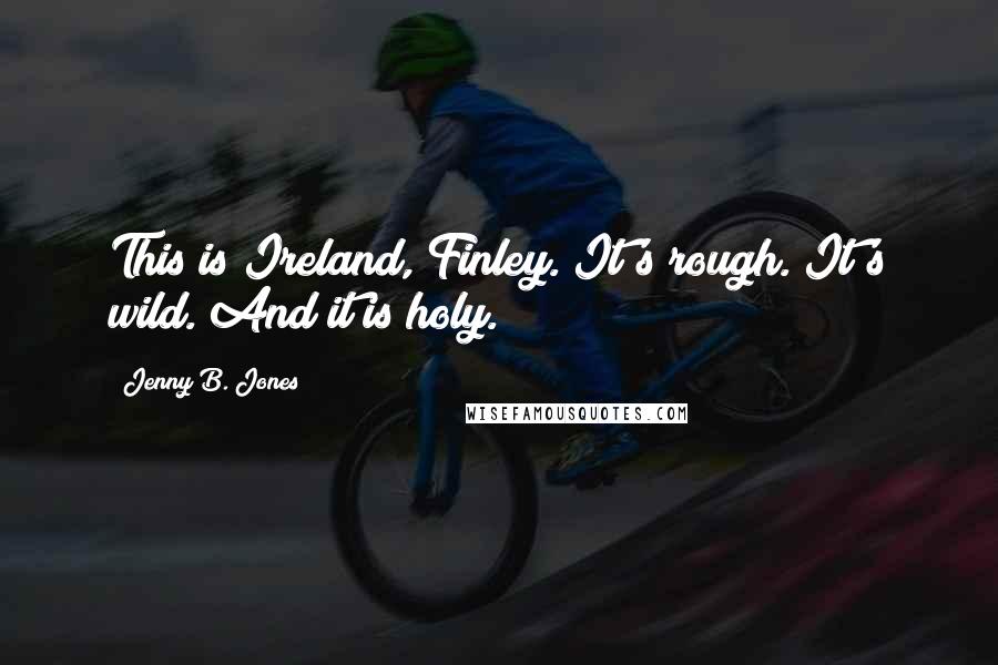 Jenny B. Jones Quotes: This is Ireland, Finley. It's rough. It's wild. And it is holy.