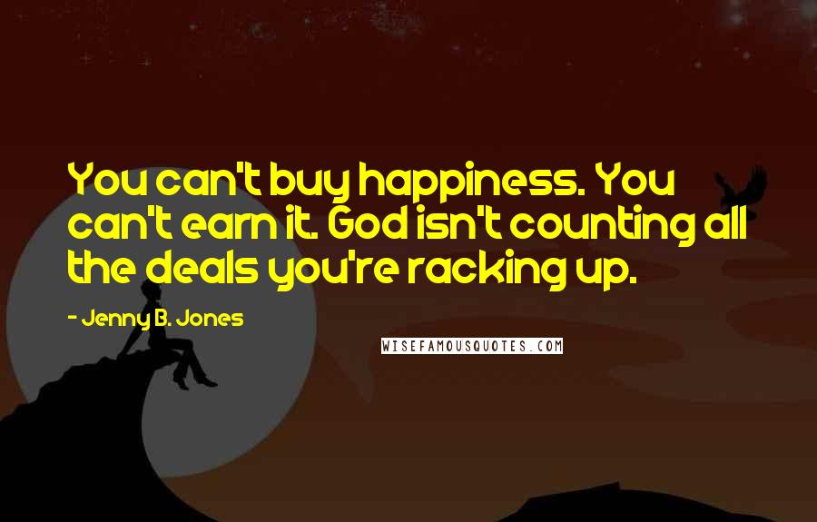 Jenny B. Jones Quotes: You can't buy happiness. You can't earn it. God isn't counting all the deals you're racking up.