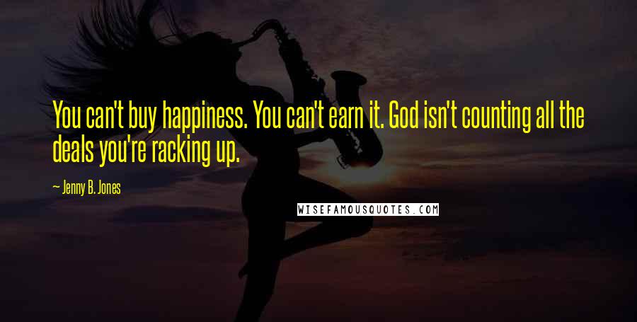 Jenny B. Jones Quotes: You can't buy happiness. You can't earn it. God isn't counting all the deals you're racking up.