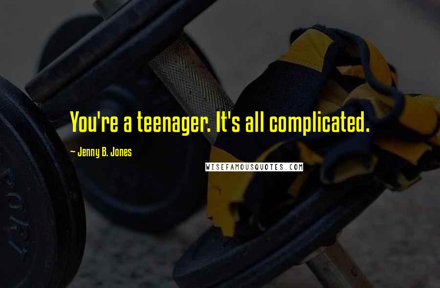 Jenny B. Jones Quotes: You're a teenager. It's all complicated.