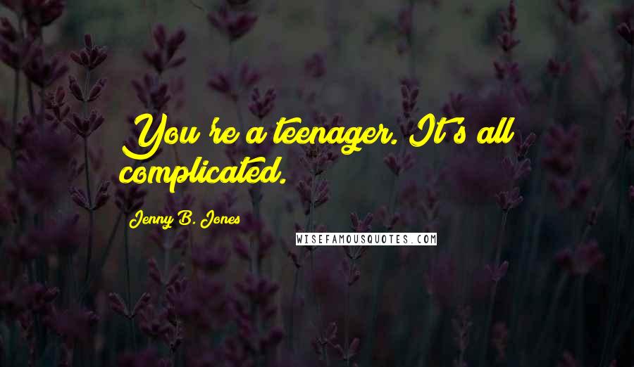 Jenny B. Jones Quotes: You're a teenager. It's all complicated.