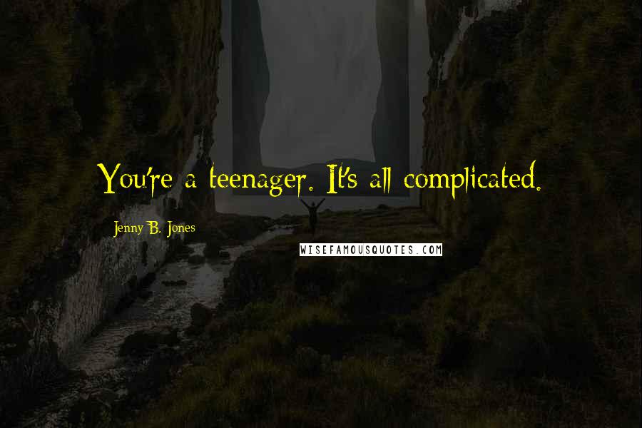 Jenny B. Jones Quotes: You're a teenager. It's all complicated.