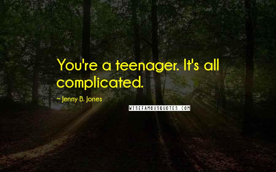 Jenny B. Jones Quotes: You're a teenager. It's all complicated.