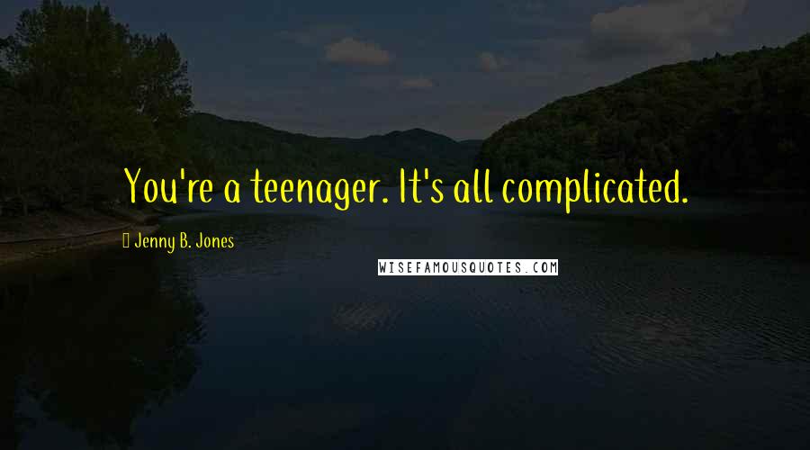 Jenny B. Jones Quotes: You're a teenager. It's all complicated.