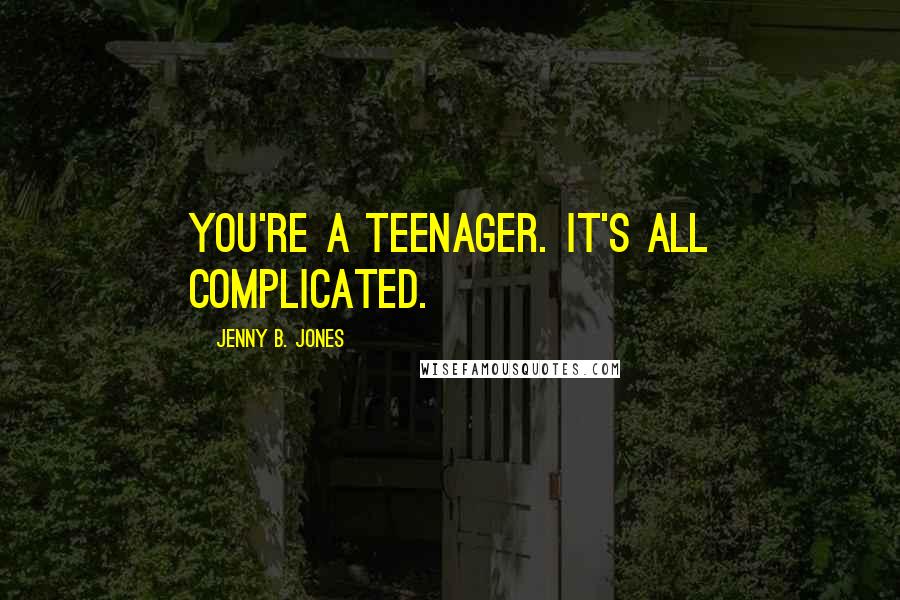 Jenny B. Jones Quotes: You're a teenager. It's all complicated.