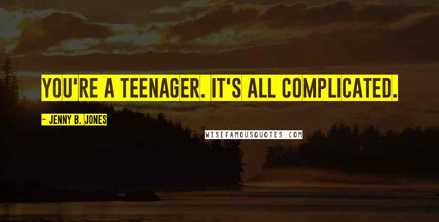 Jenny B. Jones Quotes: You're a teenager. It's all complicated.