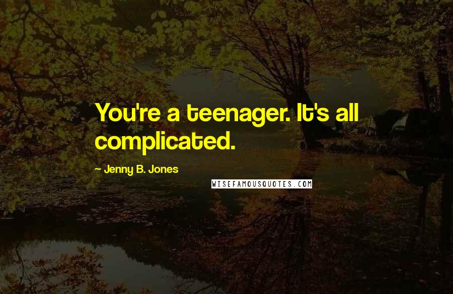 Jenny B. Jones Quotes: You're a teenager. It's all complicated.