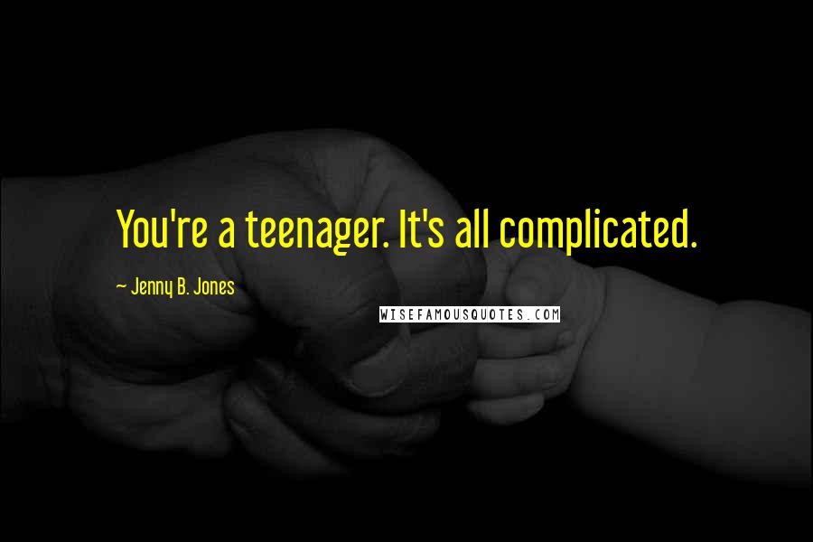 Jenny B. Jones Quotes: You're a teenager. It's all complicated.