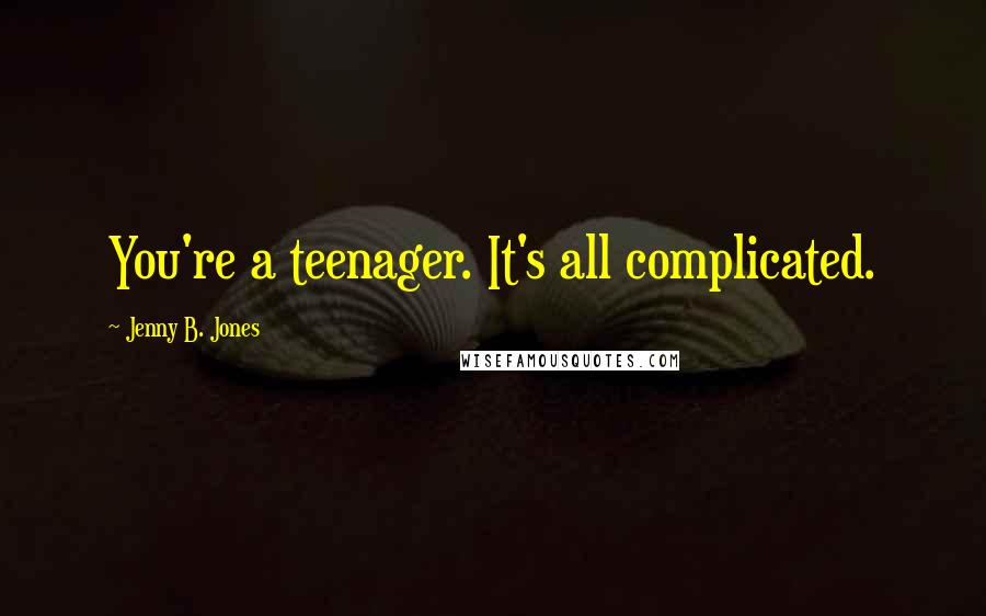 Jenny B. Jones Quotes: You're a teenager. It's all complicated.