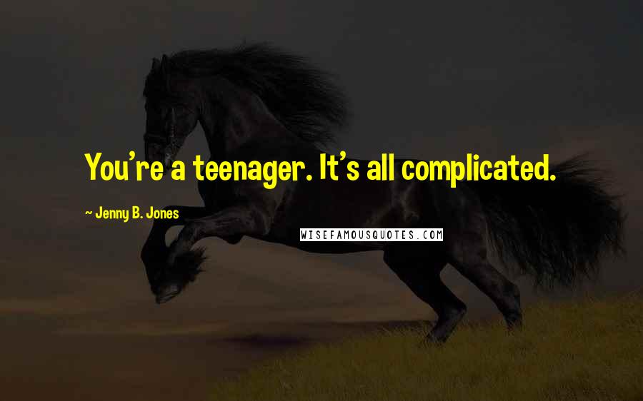 Jenny B. Jones Quotes: You're a teenager. It's all complicated.