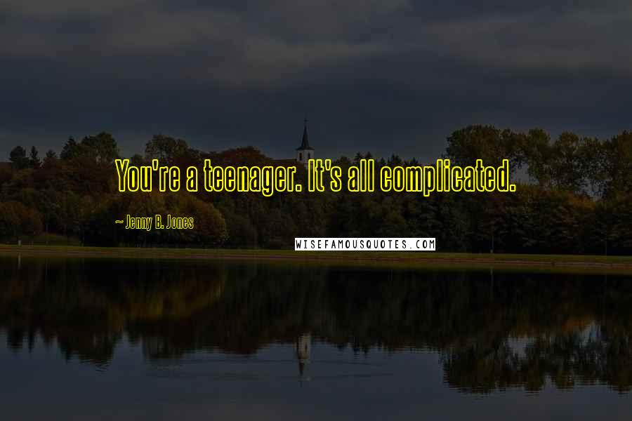 Jenny B. Jones Quotes: You're a teenager. It's all complicated.