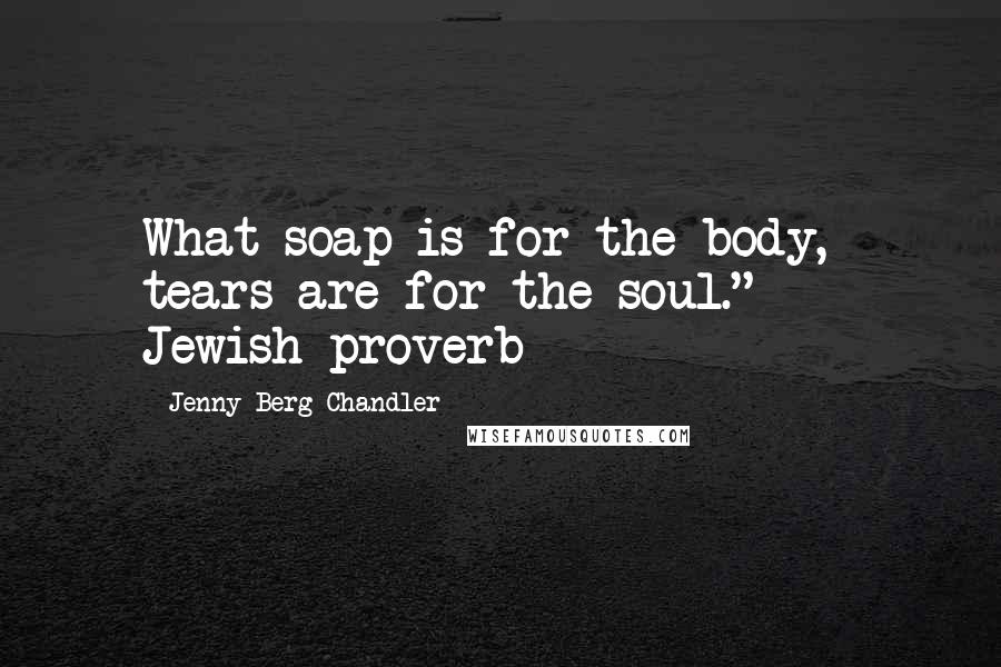 Jenny Berg Chandler Quotes: What soap is for the body, tears are for the soul." - Jewish proverb