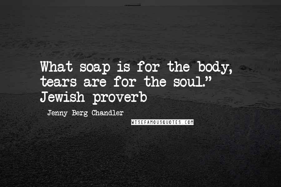 Jenny Berg Chandler Quotes: What soap is for the body, tears are for the soul."  -  Jewish proverb