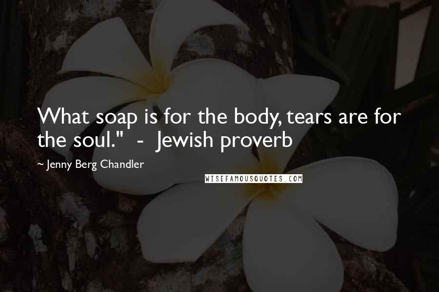 Jenny Berg Chandler Quotes: What soap is for the body, tears are for the soul." - Jewish proverb
