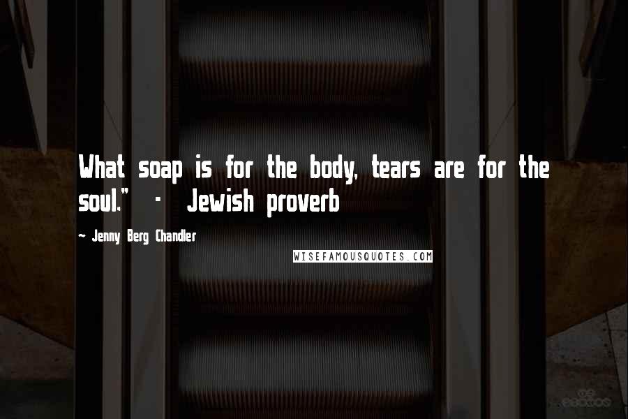 Jenny Berg Chandler Quotes: What soap is for the body, tears are for the soul."  -  Jewish proverb