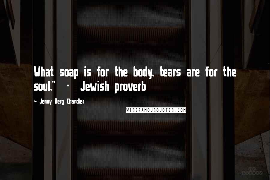 Jenny Berg Chandler Quotes: What soap is for the body, tears are for the soul." - Jewish proverb