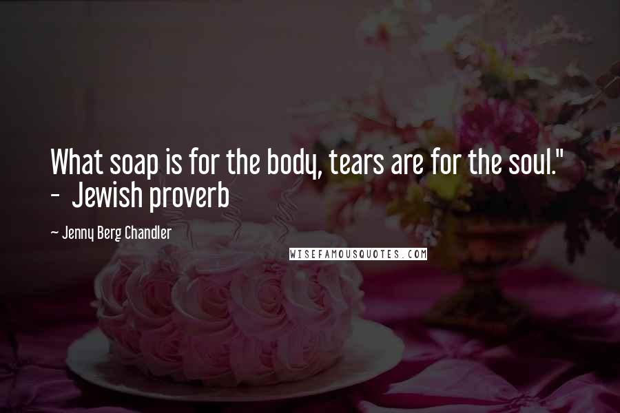 Jenny Berg Chandler Quotes: What soap is for the body, tears are for the soul."  -  Jewish proverb