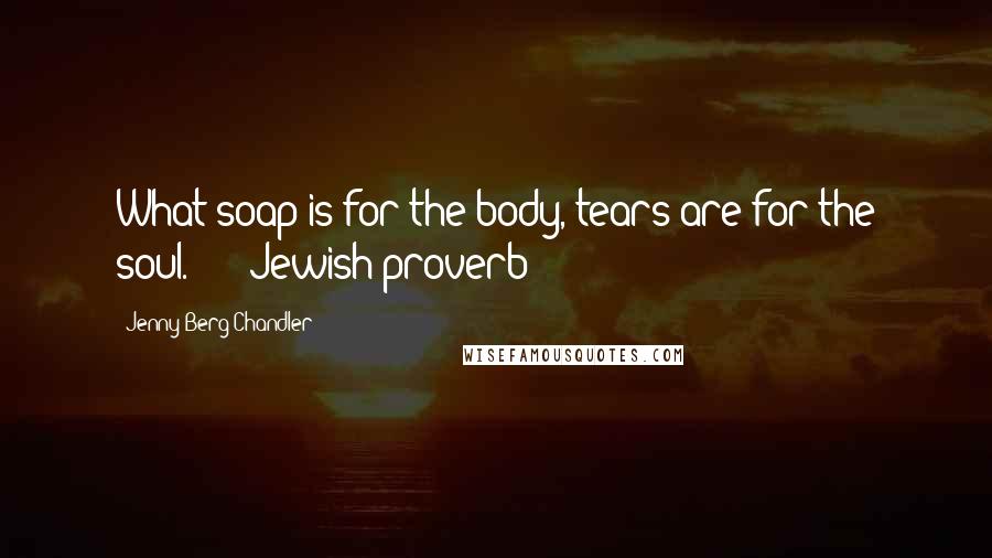Jenny Berg Chandler Quotes: What soap is for the body, tears are for the soul." - Jewish proverb