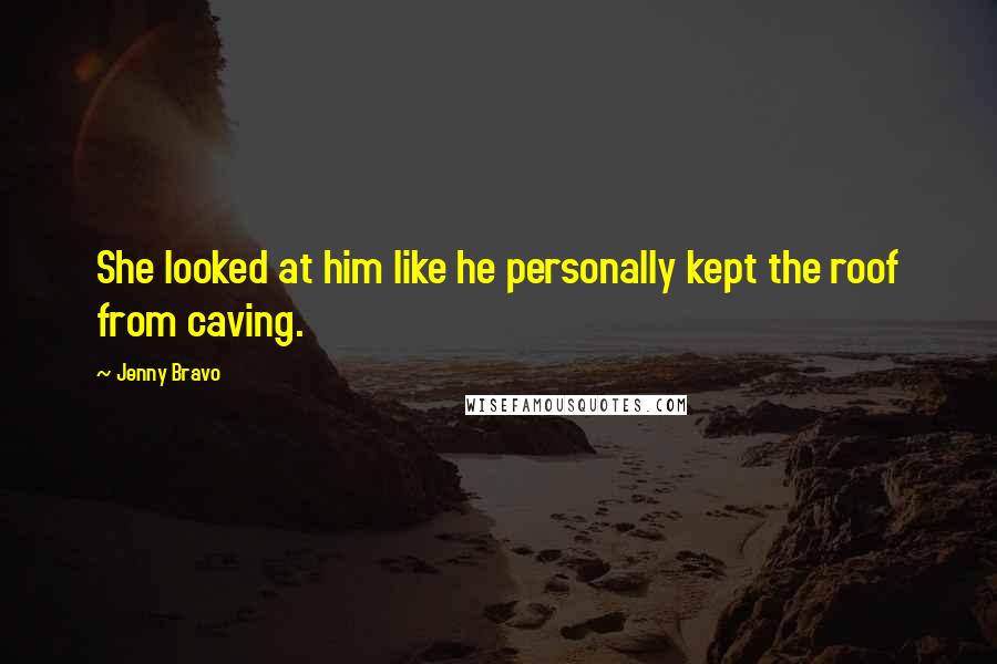 Jenny Bravo Quotes: She looked at him like he personally kept the roof from caving.