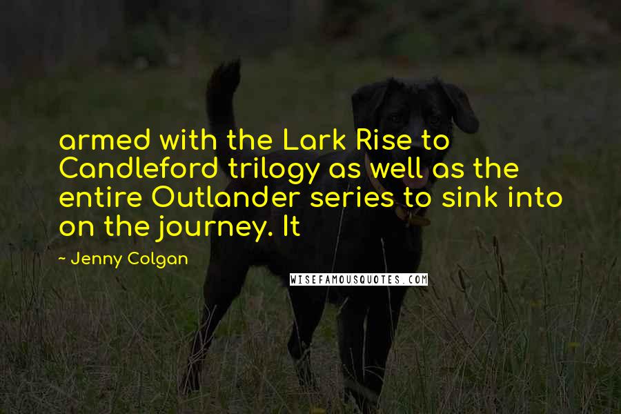 Jenny Colgan Quotes: armed with the Lark Rise to Candleford trilogy as well as the entire Outlander series to sink into on the journey. It