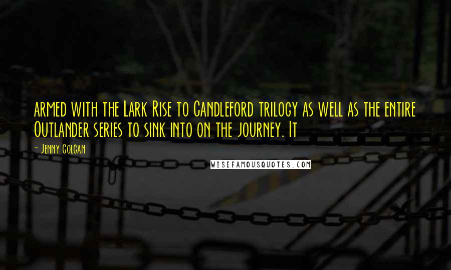 Jenny Colgan Quotes: armed with the Lark Rise to Candleford trilogy as well as the entire Outlander series to sink into on the journey. It