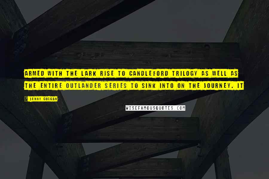Jenny Colgan Quotes: armed with the Lark Rise to Candleford trilogy as well as the entire Outlander series to sink into on the journey. It
