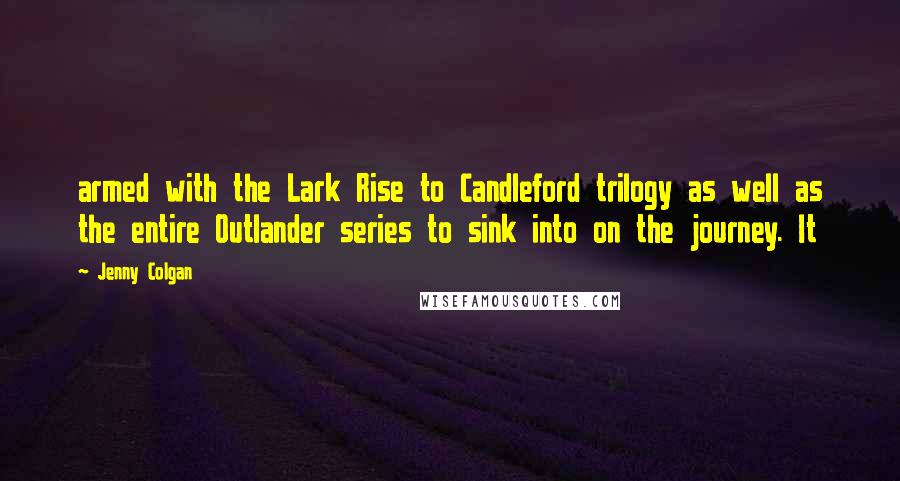 Jenny Colgan Quotes: armed with the Lark Rise to Candleford trilogy as well as the entire Outlander series to sink into on the journey. It