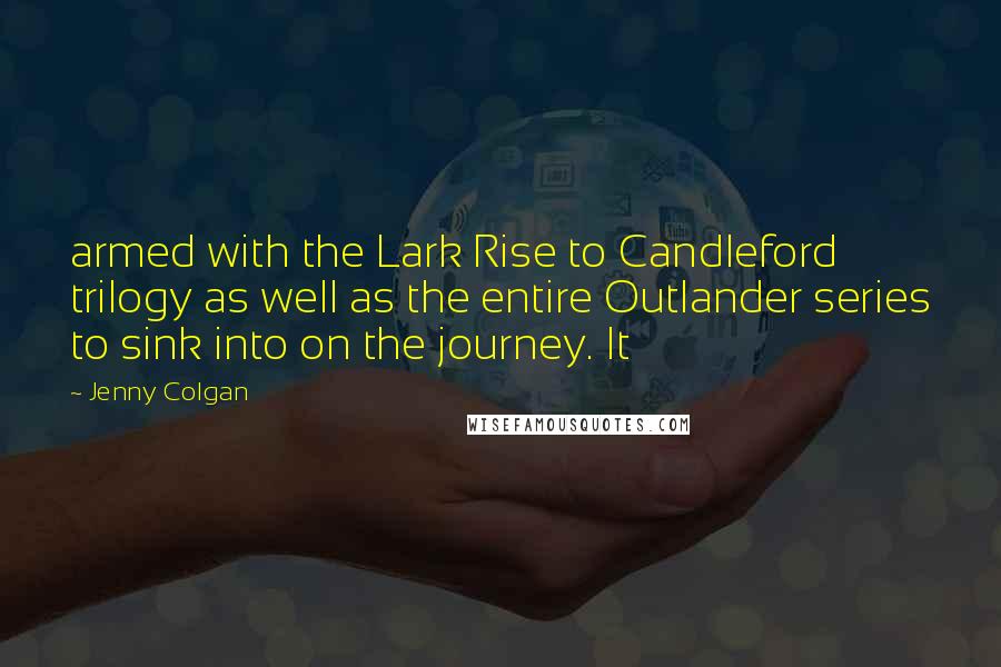 Jenny Colgan Quotes: armed with the Lark Rise to Candleford trilogy as well as the entire Outlander series to sink into on the journey. It