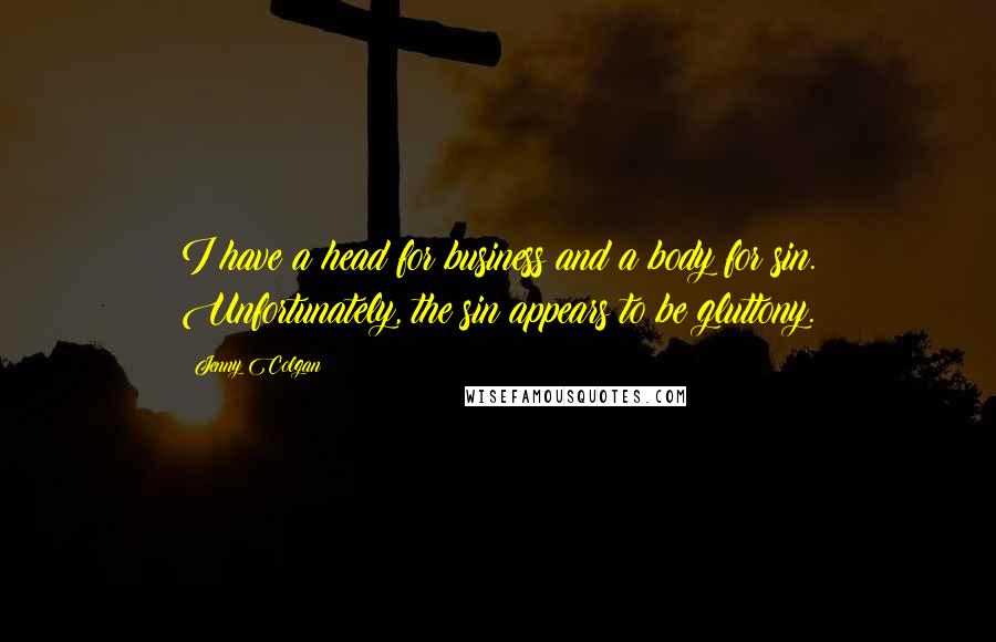 Jenny Colgan Quotes: I have a head for business and a body for sin. Unfortunately, the sin appears to be gluttony.