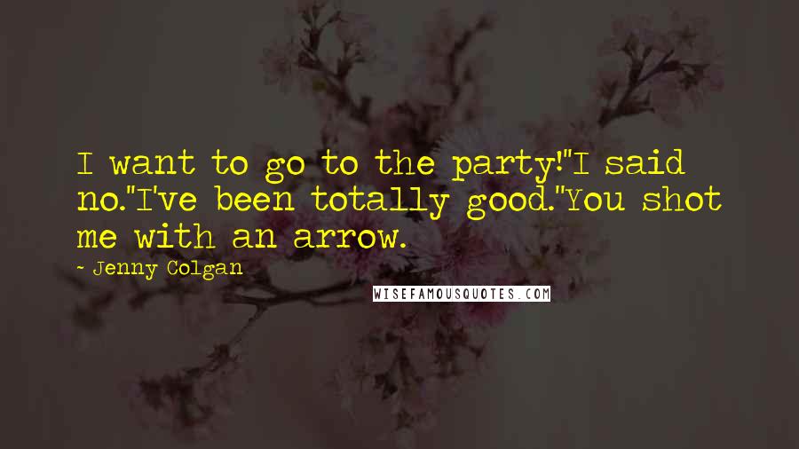 Jenny Colgan Quotes: I want to go to the party!''I said no.''I've been totally good.''You shot me with an arrow.