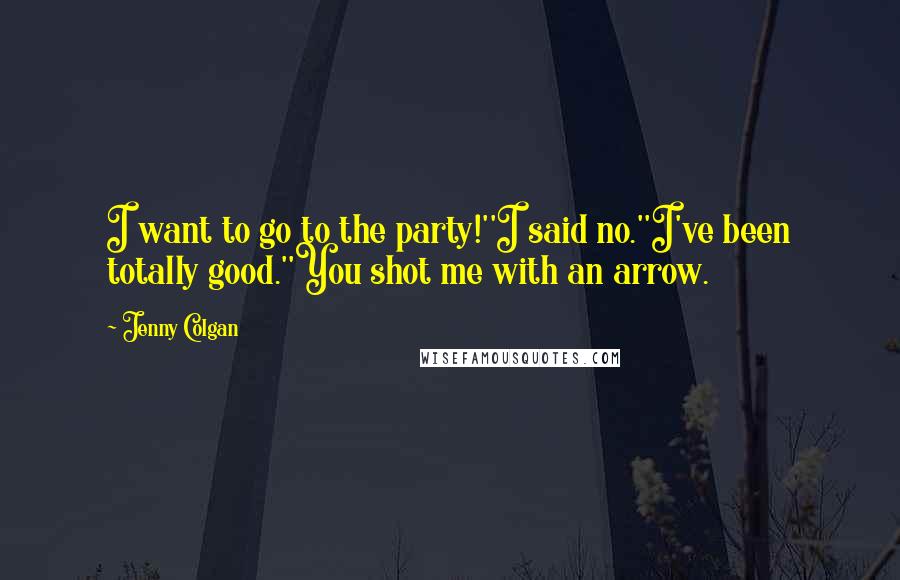 Jenny Colgan Quotes: I want to go to the party!''I said no.''I've been totally good.''You shot me with an arrow.